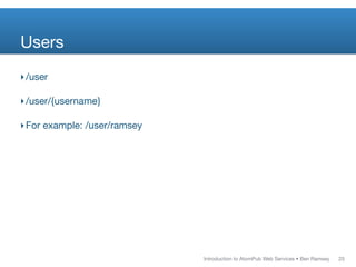 Users
‣ /user

‣ /user/{username}

‣ For example: /user/ramsey




                              Introduction to AtomPub Web Services • Ben Ramsey   25
 