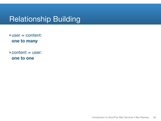 Relationship Building
‣ user ⇛ content:
  one to many

‣ content ⇛ user:
  one to one




                        Introduction to AtomPub Web Services • Ben Ramsey   28
 
