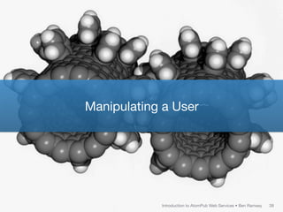 Manipulating a User




            Introduction to AtomPub Web Services • Ben Ramsey   39
 