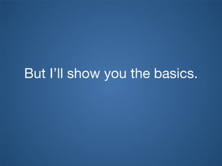 But I’ll show you the basics.
 