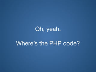 Oh, yeah.

Where’s the PHP code?
 