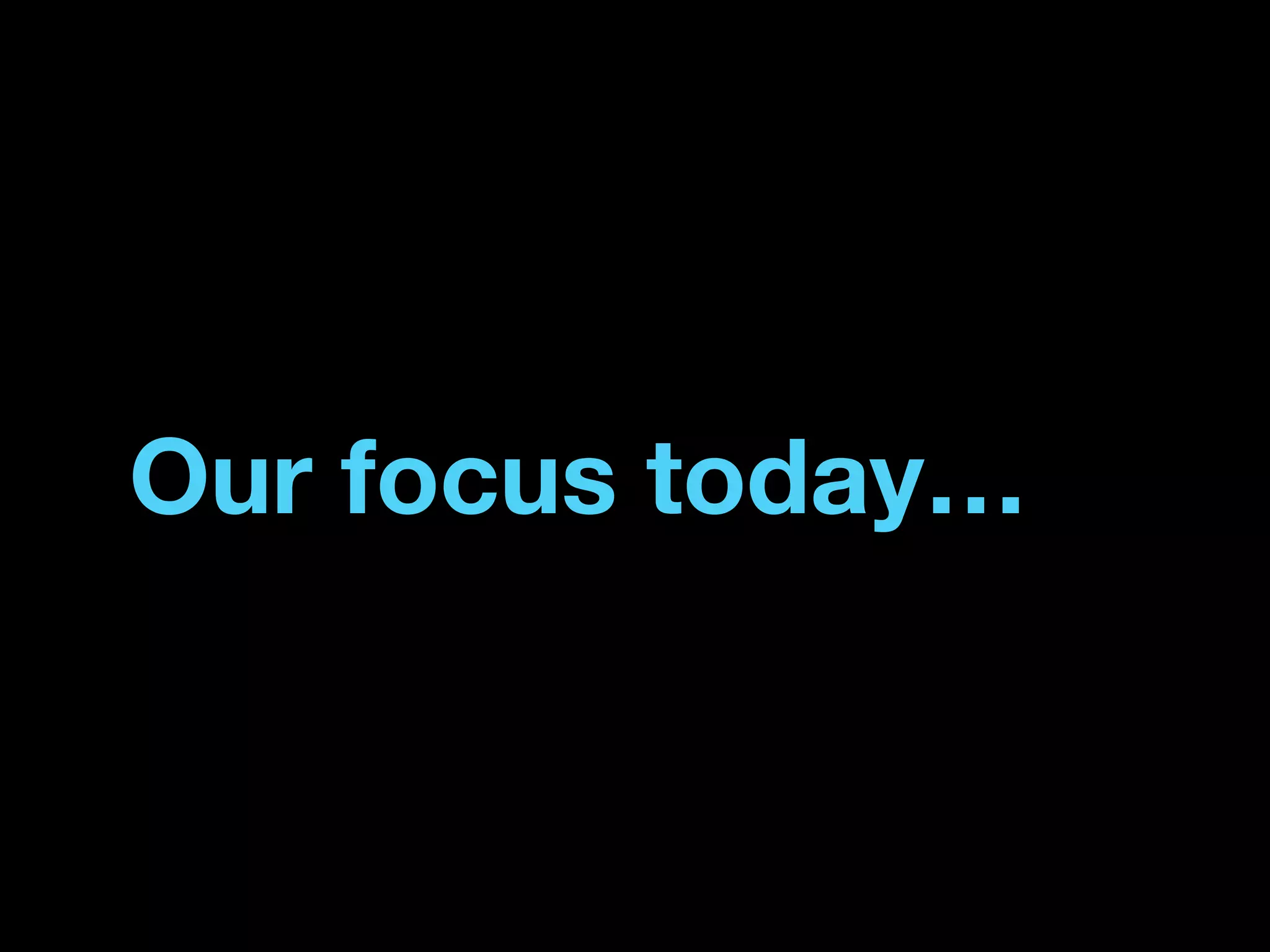 Our focus today…
 