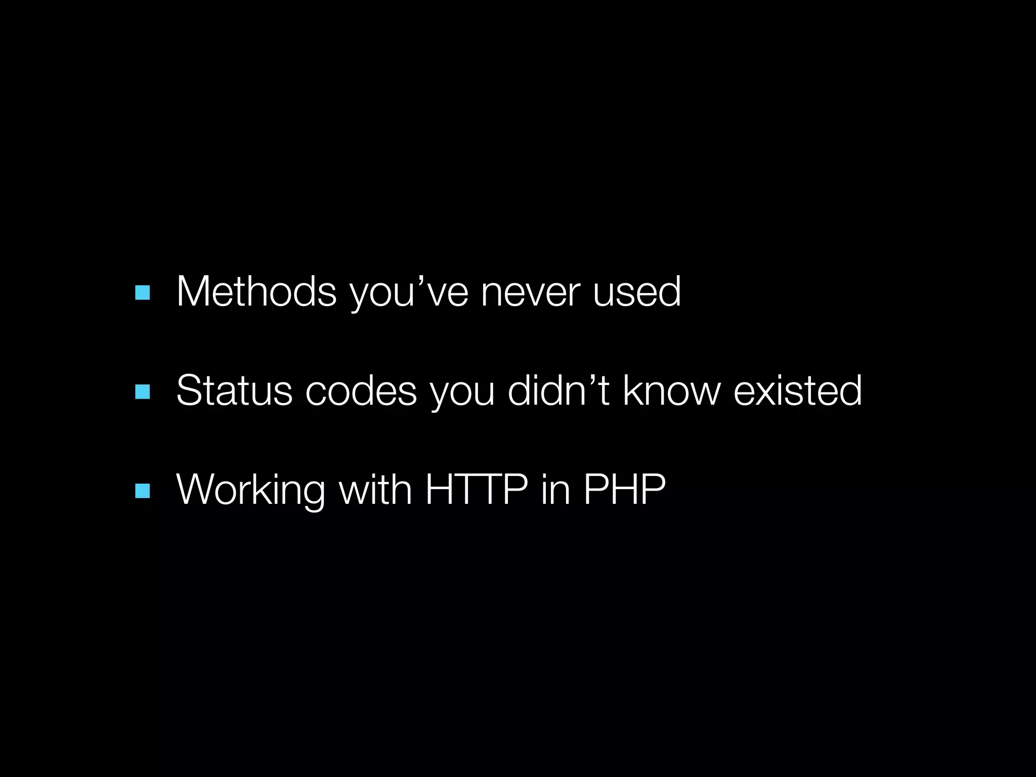 ■ Methods you’ve never used

■ Status codes you didn’t know existed

■ Working with HTTP in PHP
 