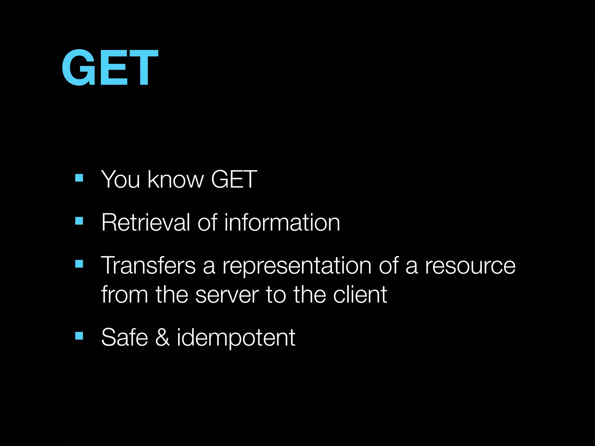 GET
■
    You know GET
■
    Retrieval of information
■
    Transfers a representation of a resource
    from the server to the client
■
    Safe & idempotent
 