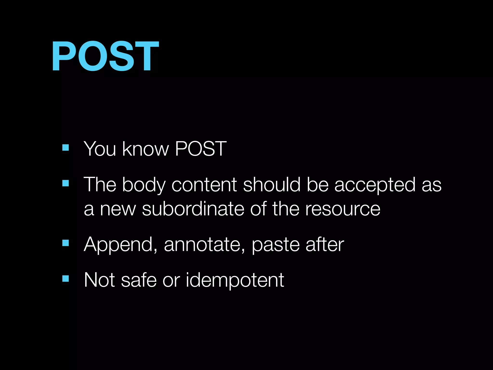 POST
■
    You know POST
■
    The body content should be accepted as
    a new subordinate of the resource
■
    Append, annotate, paste after
■
    Not safe or idempotent
 