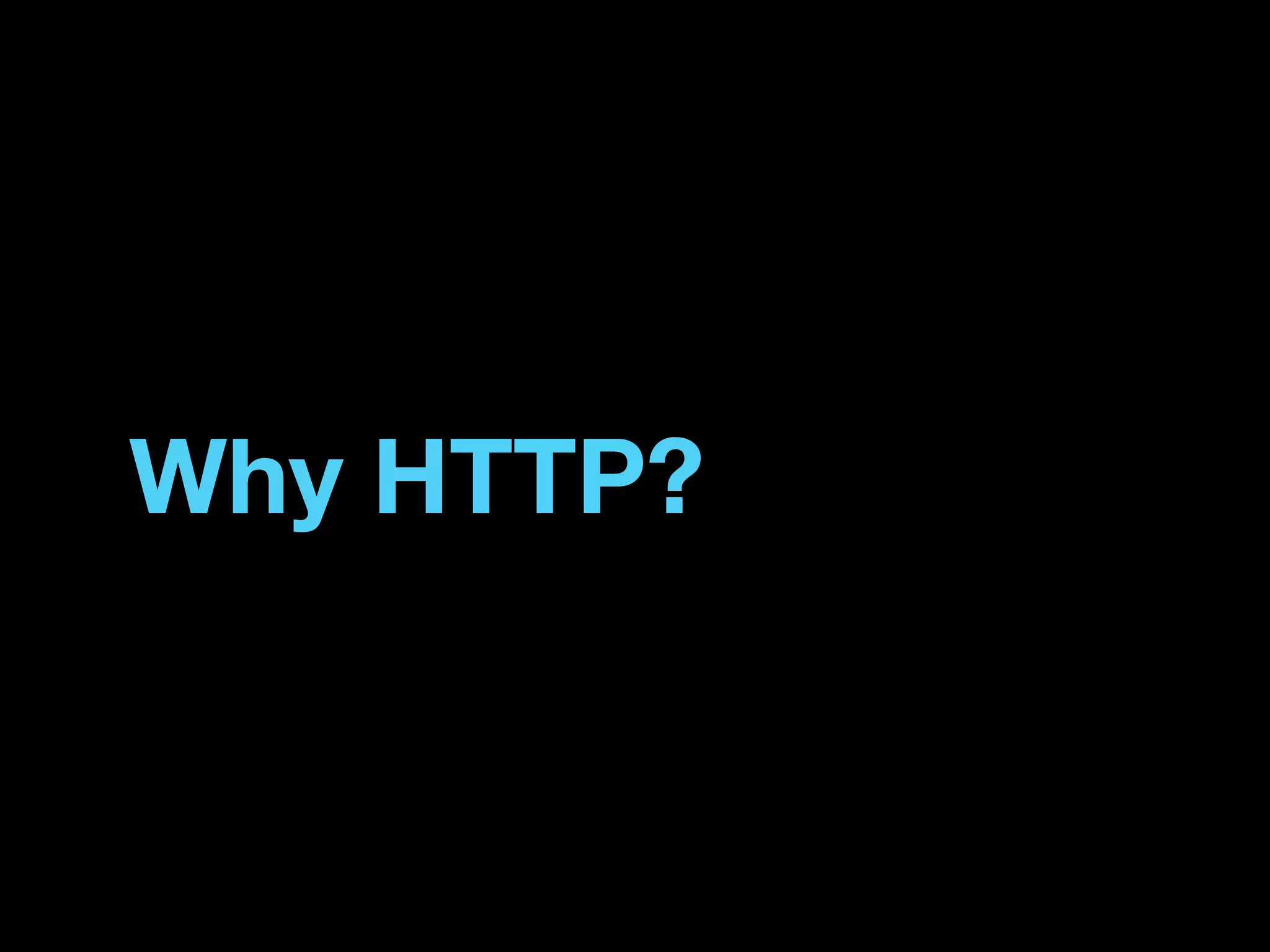 Why HTTP?
 