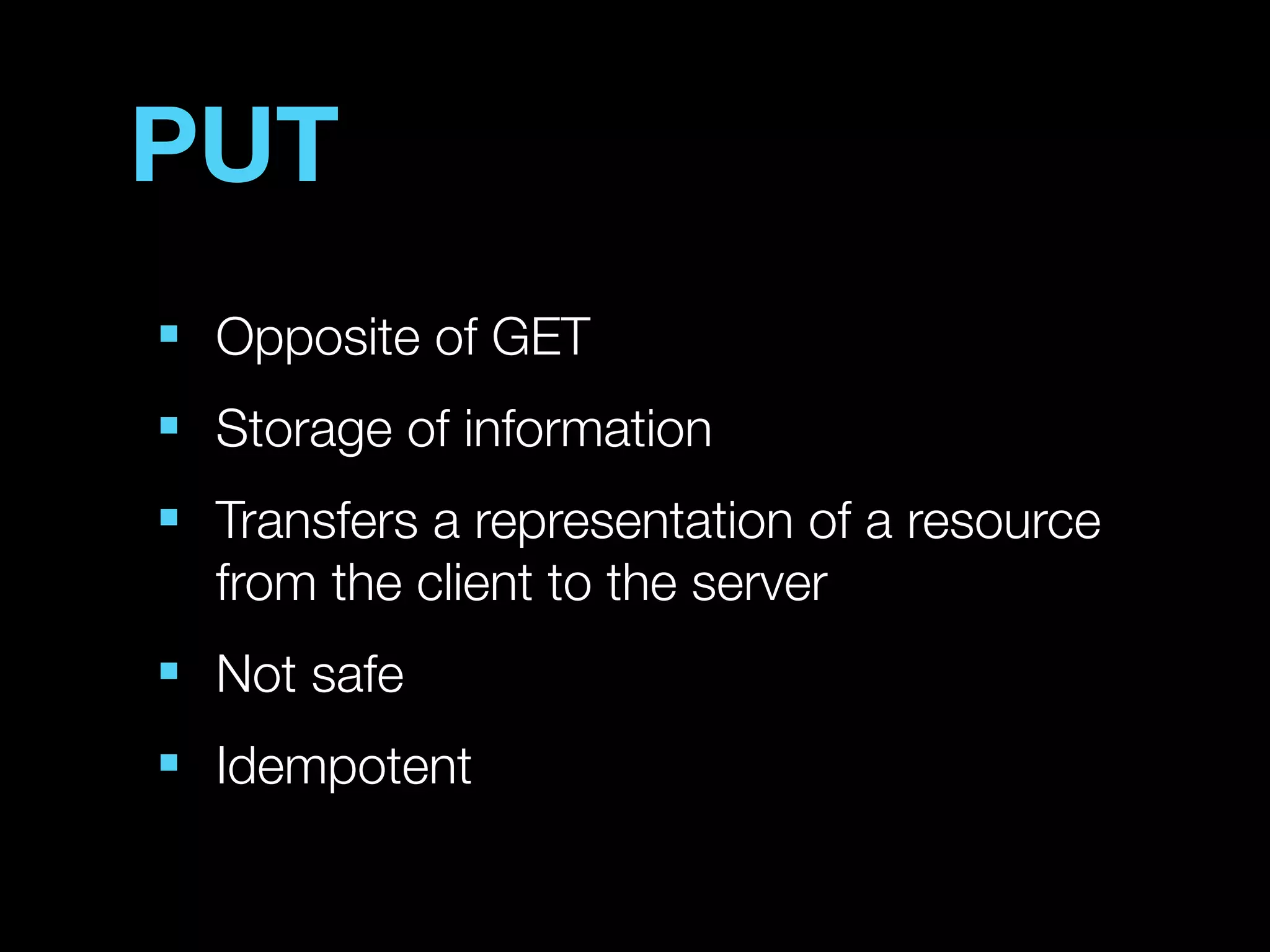 PUT
■
    Opposite of GET
■
    Storage of information
■
    Transfers a representation of a resource
    from the client to the server
■
    Not safe
■
    Idempotent
 