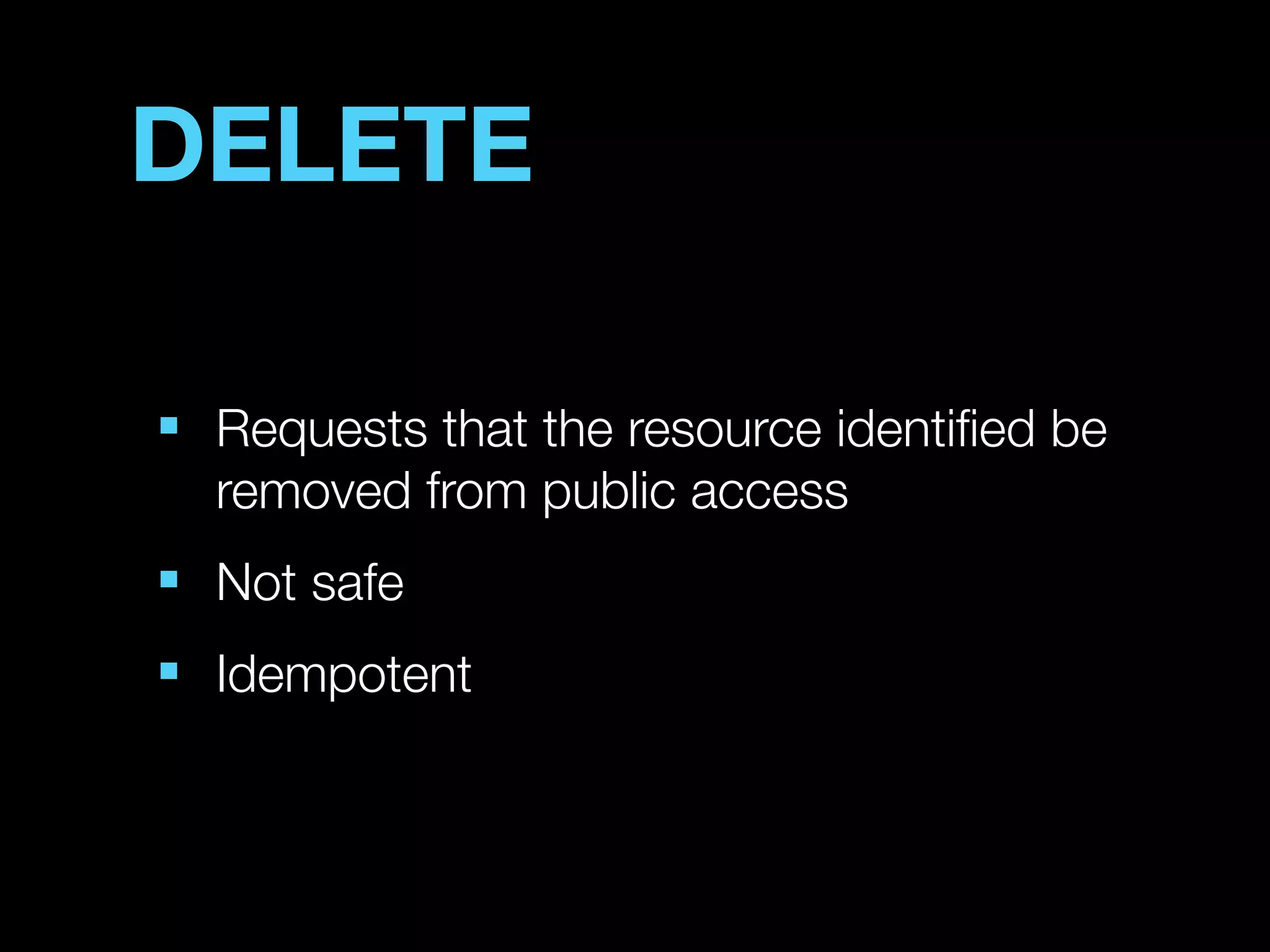 DELETE

■
    Requests that the resource identiﬁed be
    removed from public access
■
    Not safe
■
    Idempotent
 