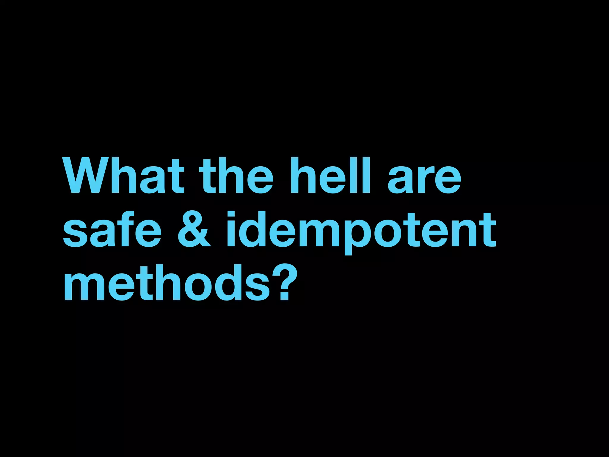What the hell are
safe & idempotent
methods?
 
