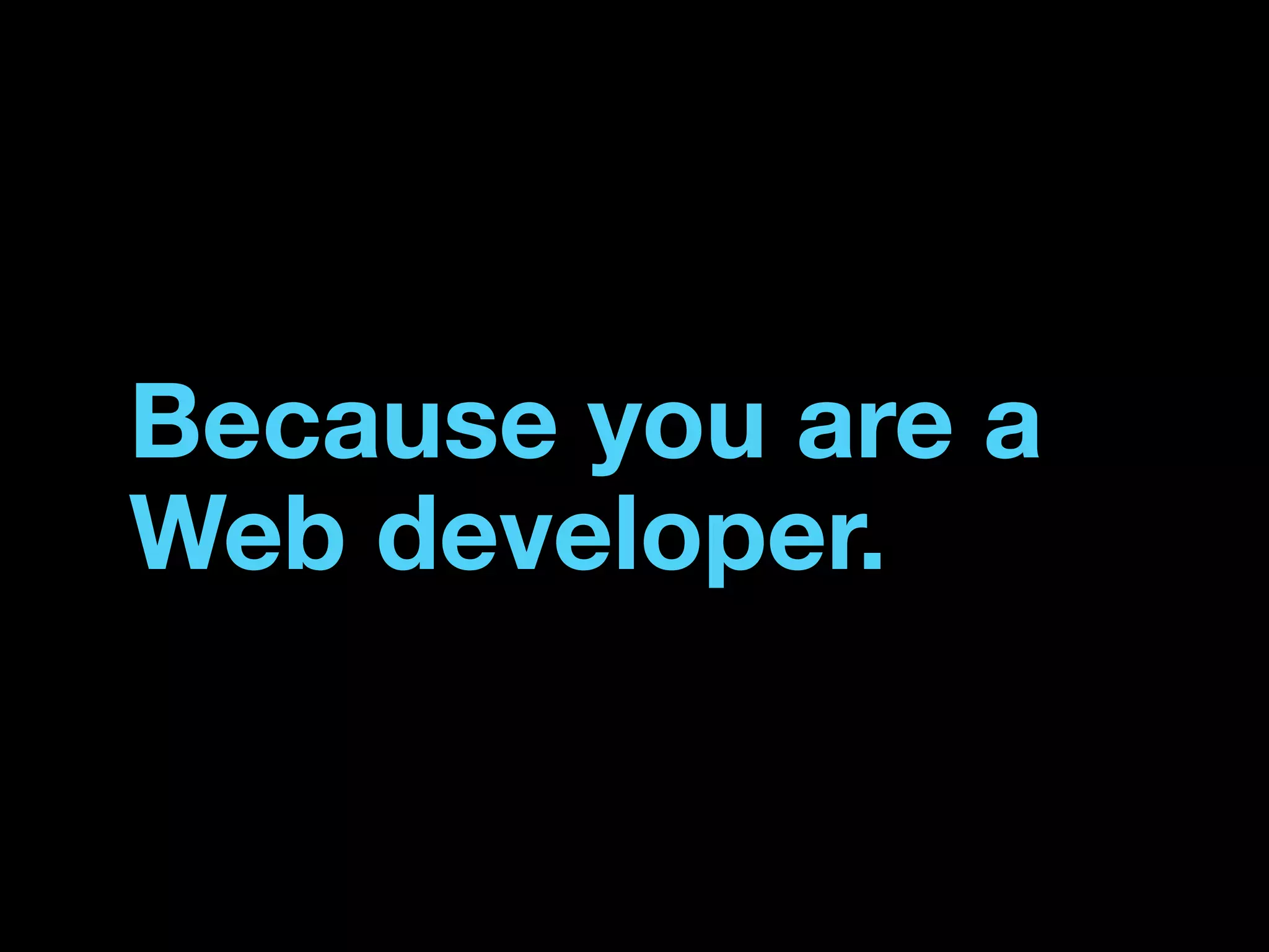 Because you are a
Web developer.
 