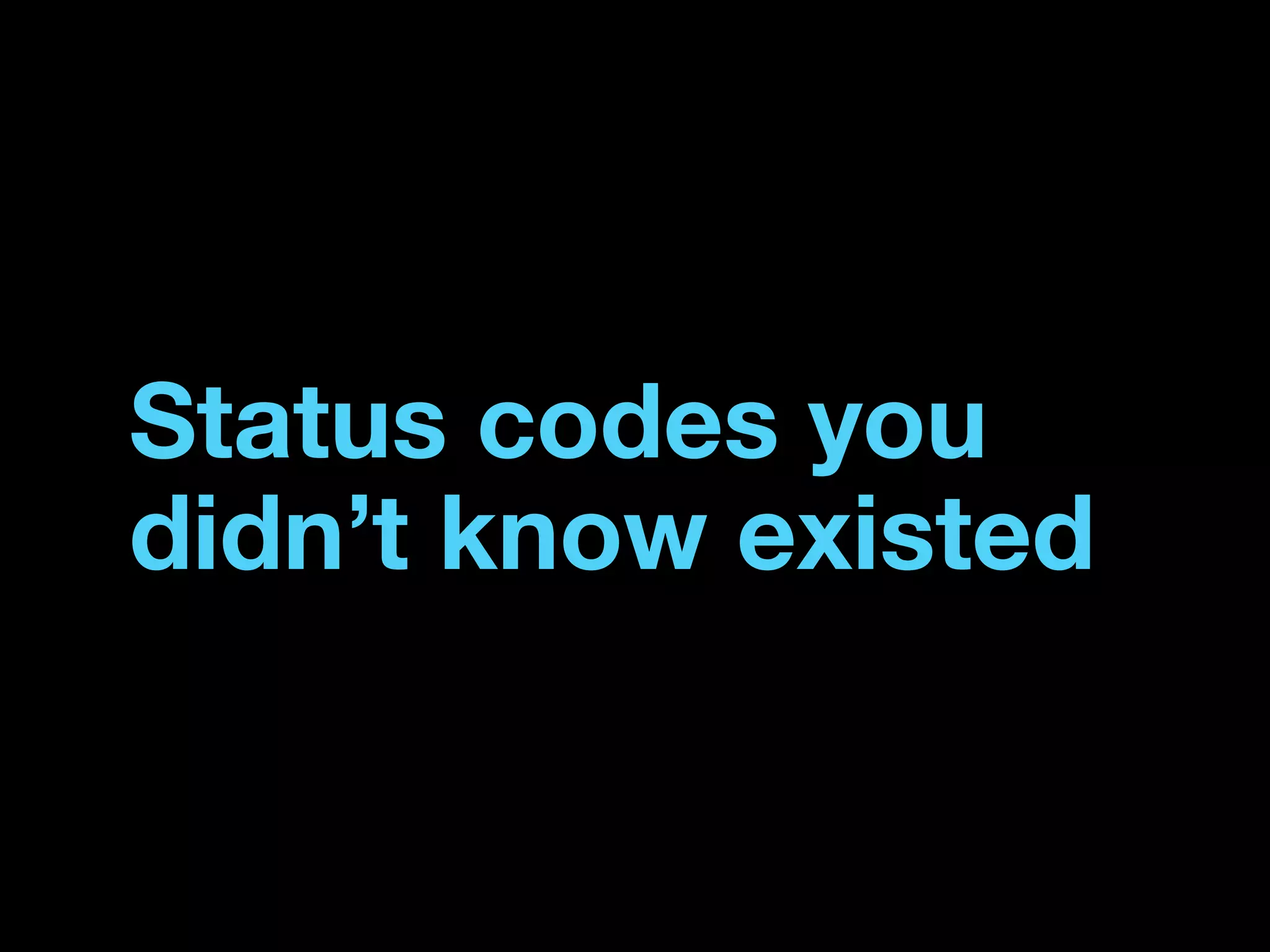 Status codes you
didn’t know existed
 