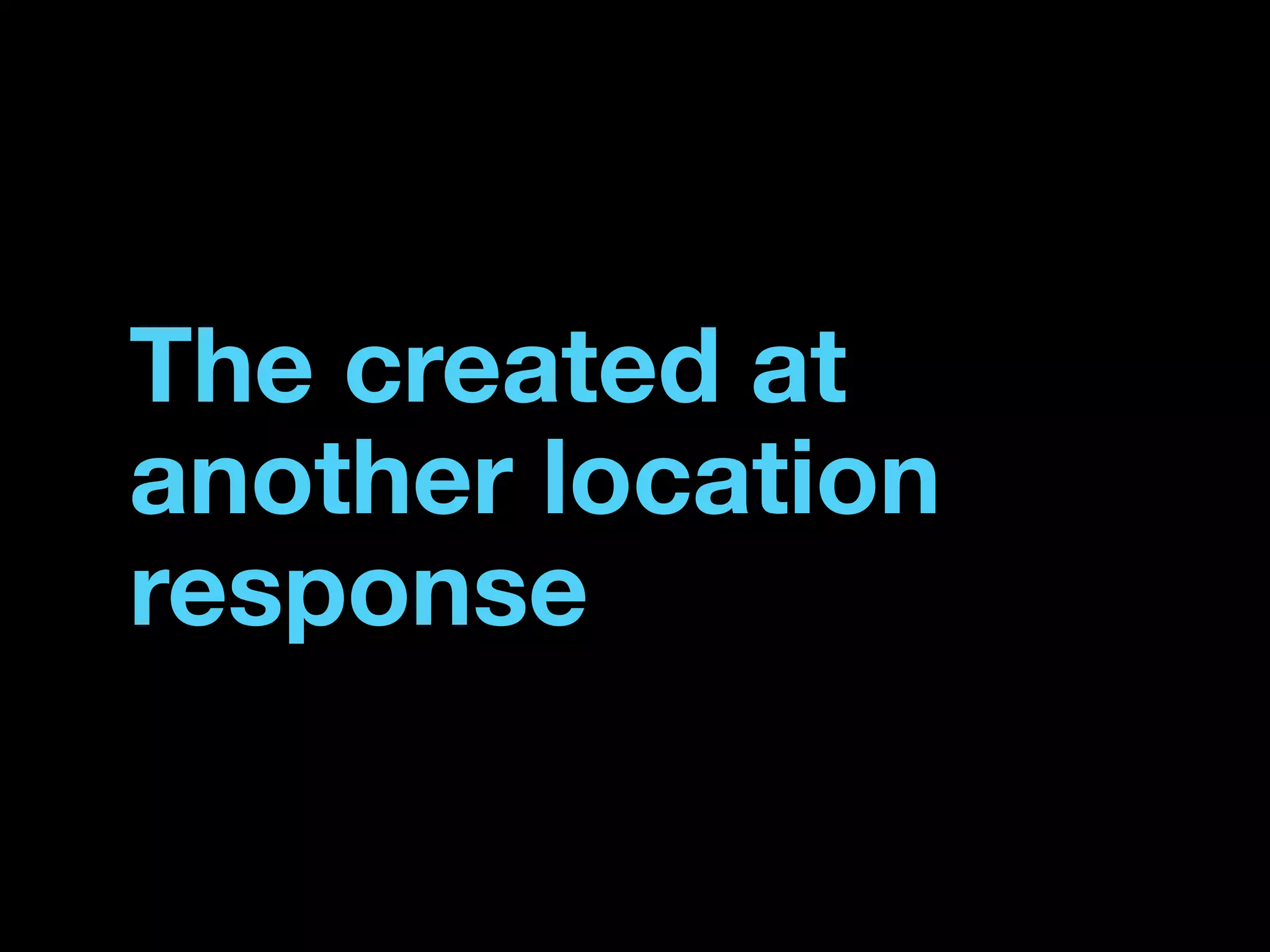 The created at
another location
response
 
