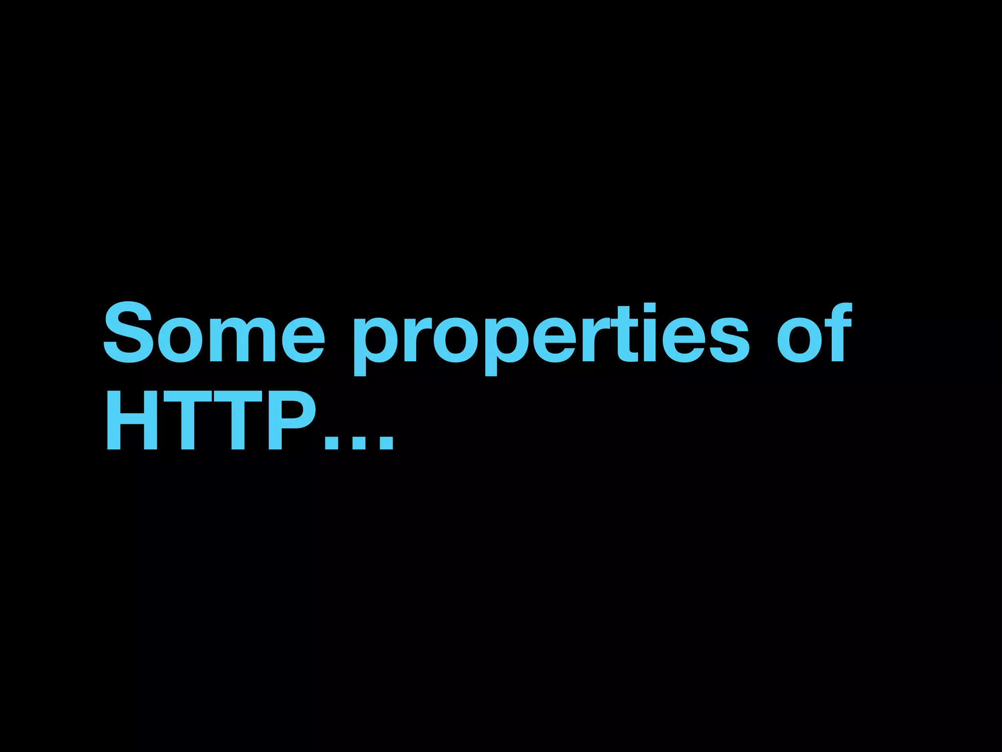Some properties of
HTTP…
 