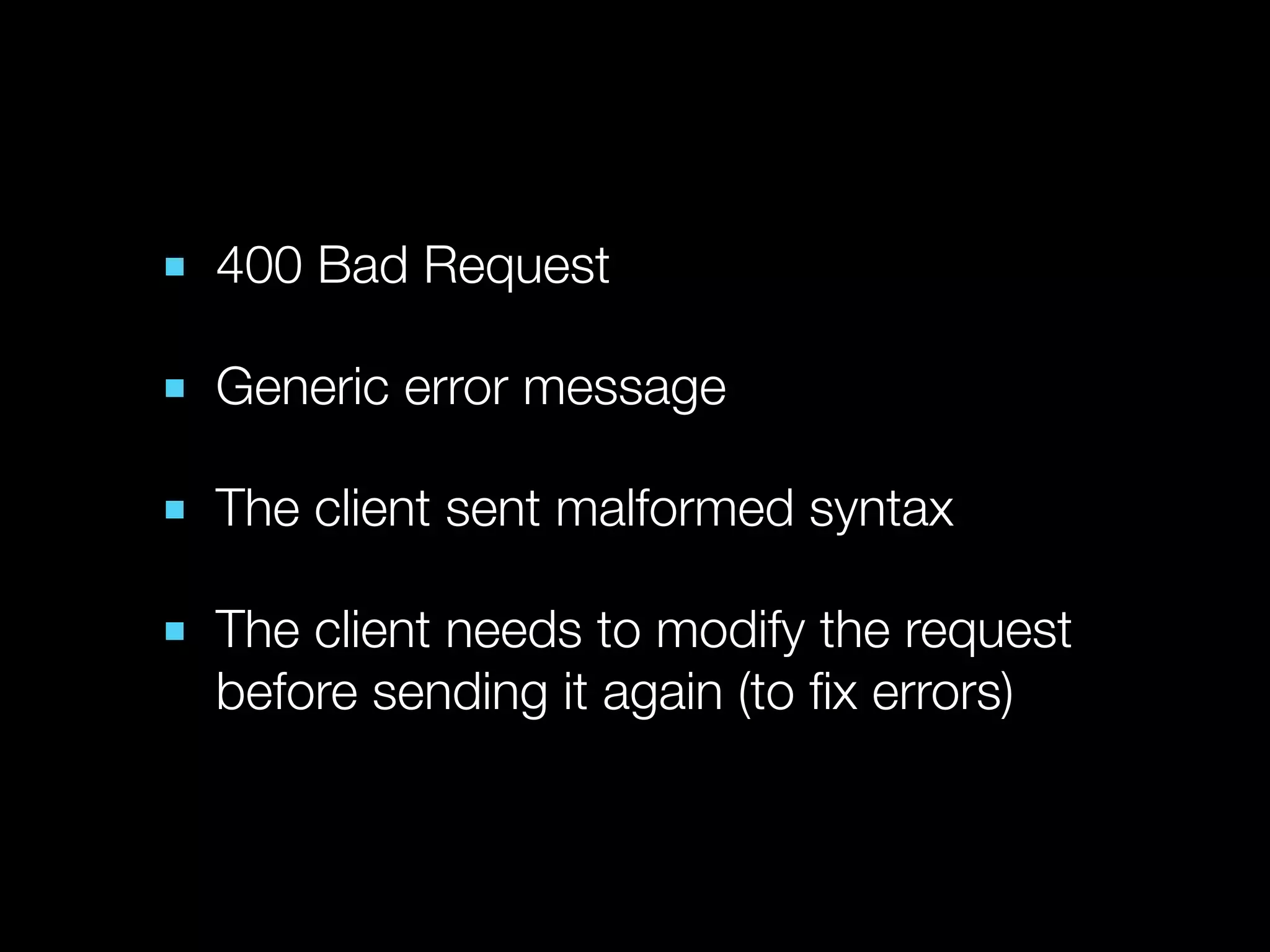 ■ 400 Bad Request

■ Generic error message

■ The client sent malformed syntax

■ The client needs to modify the request
  before sending it again (to ﬁx errors)
 
