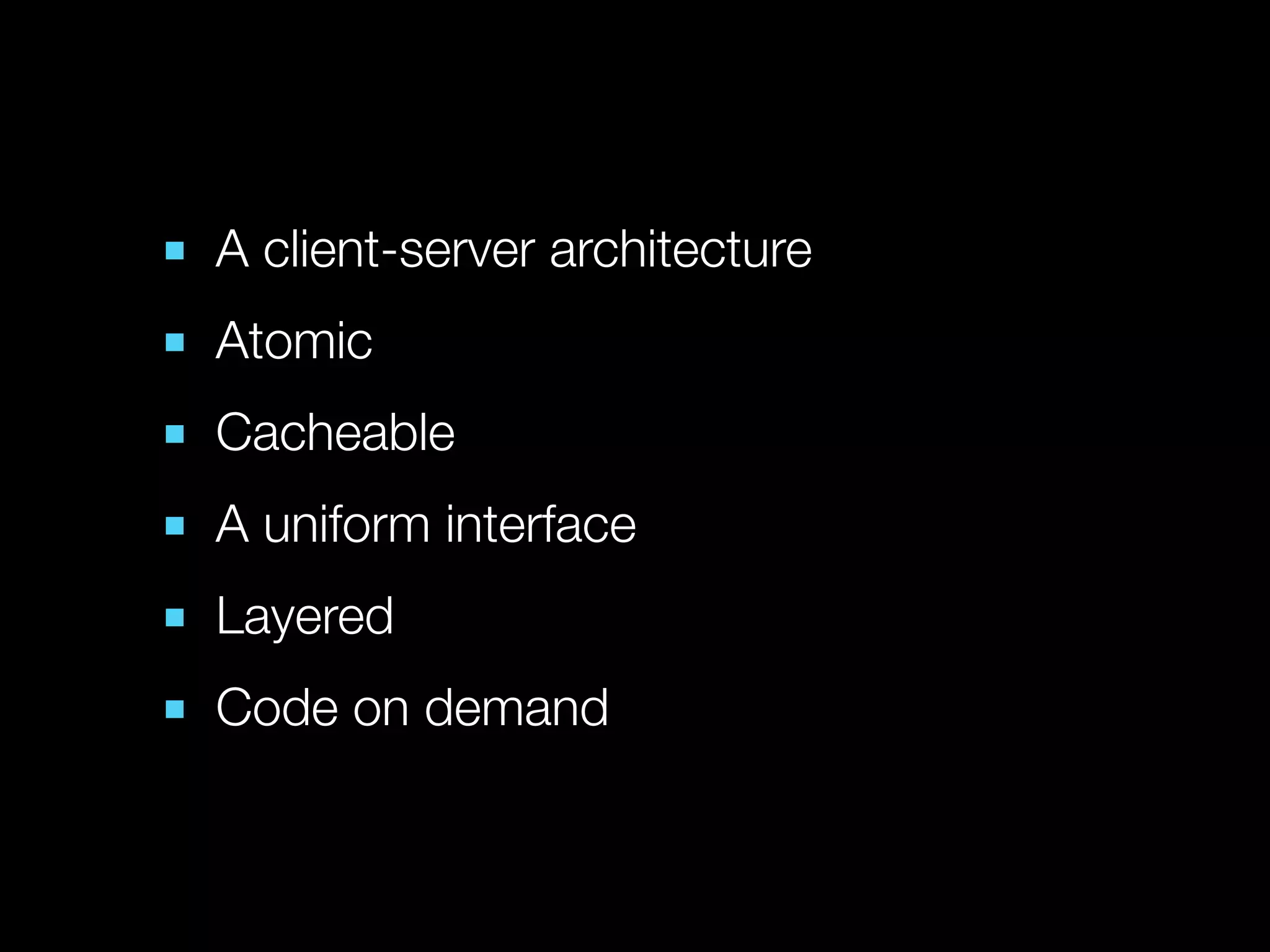 ■ A client-server architecture
■ Atomic
■ Cacheable
■ A uniform interface
■ Layered
■ Code on demand
 
