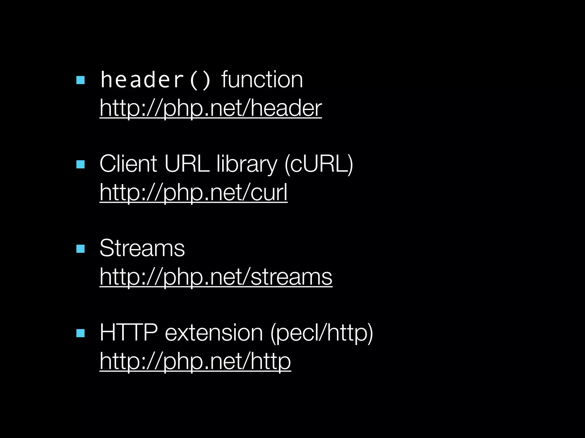 ■ header() function
  http://php.net/header

■ Client URL library (cURL)
  http://php.net/curl

■ Streams
  http://php.net/streams

■ HTTP extension (pecl/http)
  http://php.net/http
 