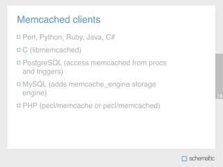 Memcached clients
 Perl, Python, Ruby, Java, C#
 C (libmemcached)
 PostgreSQL (access memcached from procs
 and triggers)
 MySQL (adds memcache_engine storage
 engine)                                   19

 PHP (pecl/memcache or pecl/memcached)
 