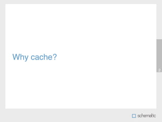 Why cache?
             2
 