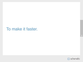 To make it faster.
                     3
 