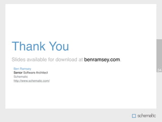 Thank You
Slides available for download at benramsey.com.
Ben Ramsey
                                                  34
Senior Software Architect
Schematic
http://www.schematic.com/
 