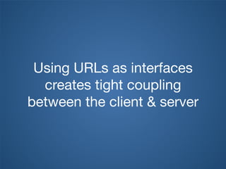Using URLs as interfaces
creates tight coupling
between the client & server
 