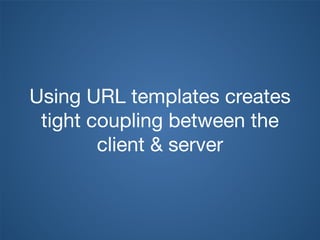 Using URL templates creates
tight coupling between the
client & server
 