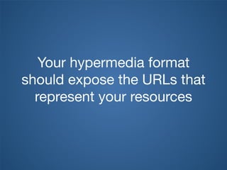 Your hypermedia format
should expose the URLs that
represent your resources
 