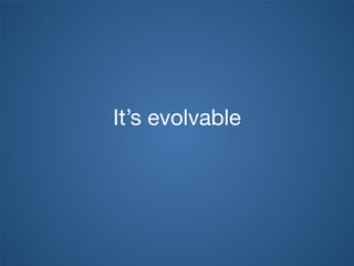 It’s evolvable
 