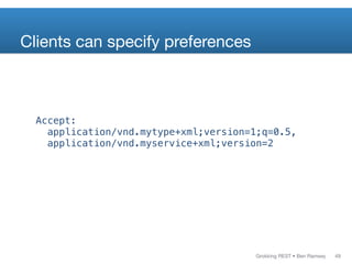 Grokking REST • Ben Ramsey
Accept:
application/vnd.mytype+xml;version=1;q=0.5,
application/vnd.myservice+xml;version=2
Clients can specify preferences
49
 