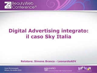 Digital Advertising integrato:
il caso Sky Italia
Relatore: Simone Branca - LeonardoADV
 