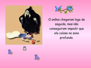 O anões chegaram logo de
seguida, mas não
conseguiram impedir que
ela caísse no sono
profundo.
 