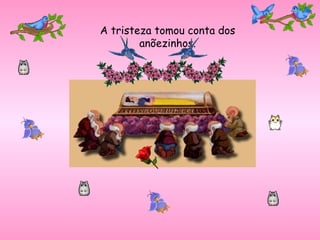 A tristeza tomou conta dos anõezinhos. 