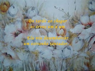 De tarde ao chegar  os trens um a um  Ela viu desembarcar  um estranho tentador...  