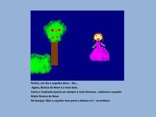 Branca de Neve correu pelo bosque , ate que encontrou uma pequenina casa e entrou . Estava tão cansada que adormeceu  sobre as caminhas .A casa era de sente anõezinhos muito generosos e bondosos . Quando voltaram do trabalho e a viram adormecida, deixa-la morar com eles.