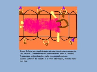 Partilhavam tudo e eram felizes.Porém , um dia , a madrasta  soube que Branca de Neve ainda vivia e foi até á casa dos anõezinhos disfarçada.  De velhinha. Menina ,   experimenta esta  doce maça – disse – lhe .Branca de Neve mordeu  a maça desmaiou . A maça estava envenenada!