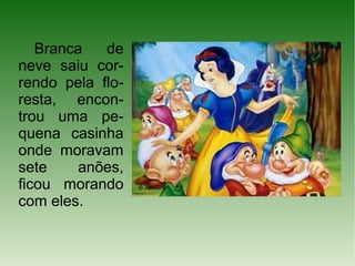 Branca   de
neve saiu cor-
rendo pela flo-
resta, encon-
trou uma pe-
quena casinha
onde moravam
sete     anões,
ficou morando
com eles.
 