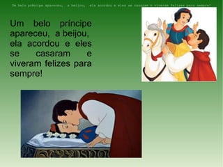 Um belo príncipe apareceu,   a beijou,   ela acordou e eles se casaram e viveram felizes para sempre!




Um belo príncipe
apareceu, a beijou,
ela acordou e eles
se    casaram      e
viveram felizes para
sempre!
 