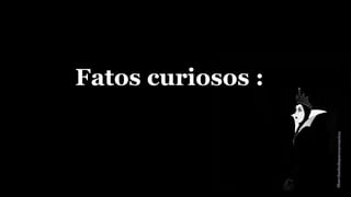 Fatos curiosos : 
 