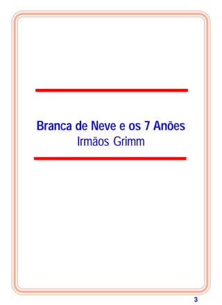 3
Branca de Neve e os 7 Anões
Irmãos Grimm
 