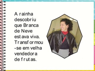 A rainha
descobriu
que Branca
de Neve
est ava viva.
Transf ormou
-se em velha
vendedora
de f rut as.
 