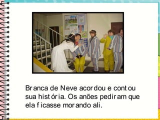 Branca de Neve acordou e cont ou
sua hist ória. Os anões pediram que
ela f icasse morando ali.
 
