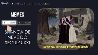 MEMES
ASSISTIR TRAILER
BRANCA DE
NEVE DO
SECULO XXI
INÍCIO PESQUISA MINHA LISTA ORIGINAIS FILMES SÉRIES
 