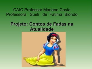 CAIC Professor Mariano Costa
Professora Sueli de Fatima Biondo

 Projeto: Contos de Fadas na
          Atualidade
 