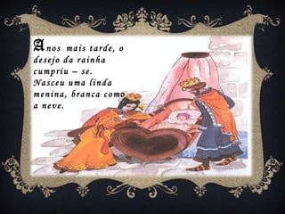 Anos    mais tarde, o
desejo da rainha
cumpriu – se.
Nasceu uma linda
menina, branca como
a neve.
 