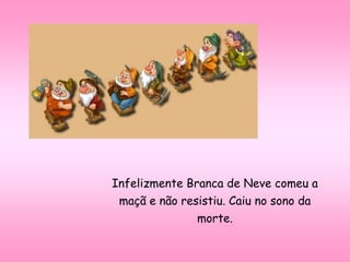 Infelizmente Branca de Neve comeu a
maçã e não resistiu. Caiu no sono da
morte.
 