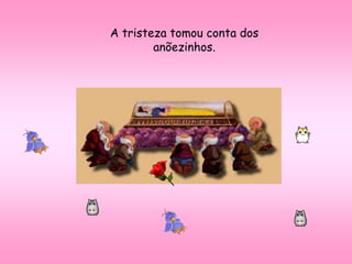 A tristeza tomou conta dos
anõezinhos.
 