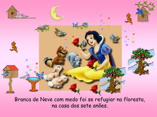 Branca de Neve com medo foi se refugiar na floresta,
na casa dos sete anões.
 