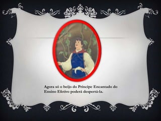 Agora só o beijo do Príncipe Encantado do
Ensino Efetivo poderá despertá-la.
 