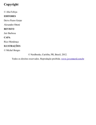 Copyright 
© Abu Fobiya 
EDITORES 
Deive Pazos Gerpe 
Alexandre Ottoni 
REVISГO 
Jair Barbosa 
CAPA 
Rico Mendonça 
ILUSTRAÇÕES 
© Michel Borges 
© Nerdbooks, Curitiba, PR, Brasil, 2012. 
Todos os direitos reservados. Reprodução proibida. www.jovemnerd.com.br 
 