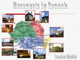 Monuments by Romania 2 3 4 5 7 8 9 10 1 6 Teacher: Mariela 